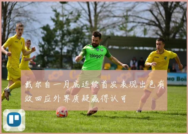 戴尔自一月底连续首发表现出色有效回应外界质疑赢得认可